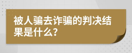 被人骗去诈骗的判决结果是什么？