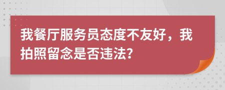 我餐厅服务员态度不友好，我拍照留念是否违法？