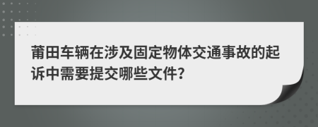 莆田车辆在涉及固定物体交通事故的起诉中需要提交哪些文件？
