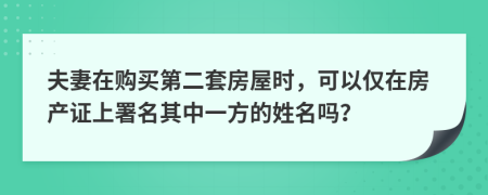 夫妻在购买第二套房屋时，可以仅在房产证上署名其中一方的姓名吗？