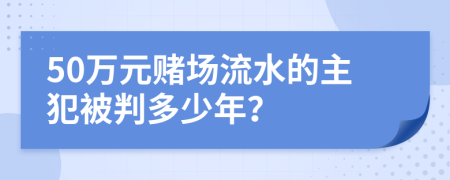 50万元赌场流水的主犯被判多少年？