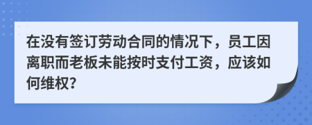 在没有签订劳动合同的情况下，员工因离职而老板未能按时支付工资，应该如何维权？