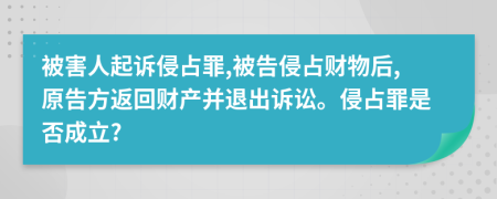 被害人起诉侵占罪,被告侵占财物后,原告方返回财产并退出诉讼。侵占罪是否成立?