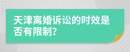 天津离婚诉讼的时效是否有限制？