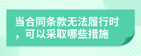 当合同条款无法履行时，可以采取哪些措施