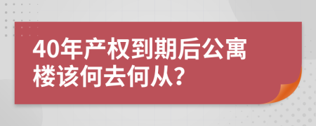 40年产权到期后公寓楼该何去何从？