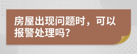 房屋出现问题时，可以报警处理吗？