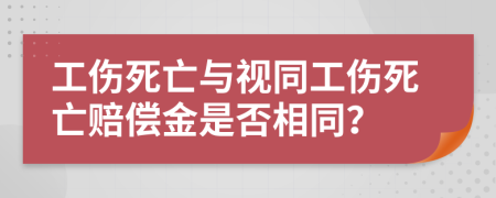 工伤死亡与视同工伤死亡赔偿金是否相同？