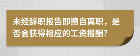 未经辞职报告即擅自离职，是否会获得相应的工资报酬？