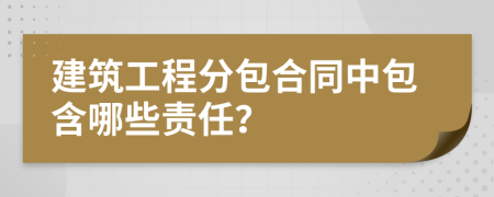 建筑工程分包合同中包含哪些责任？