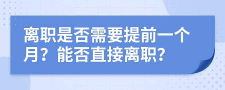离职是否需要提前一个月？能否直接离职？