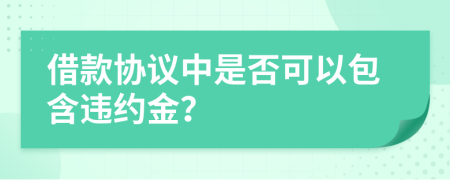 借款协议中是否可以包含违约金？