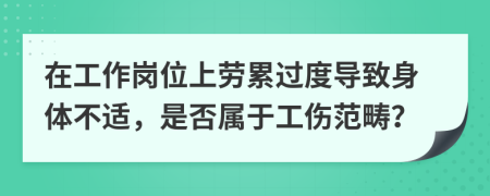 在工作岗位上劳累过度导致身体不适，是否属于工伤范畴？