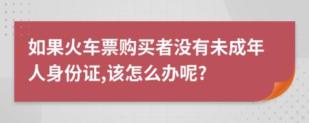 如果火车票购买者没有未成年人身份证,该怎么办呢?