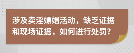 涉及卖淫嫖娼活动，缺乏证据和现场证据，如何进行处罚？