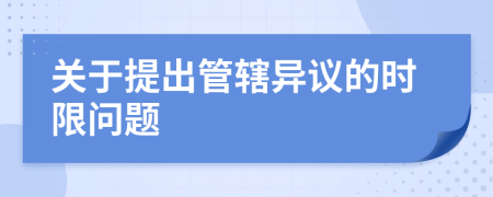 关于提出管辖异议的时限问题