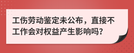 工伤劳动鉴定未公布，直接不工作会对权益产生影响吗？