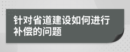 针对省道建设如何进行补偿的问题
