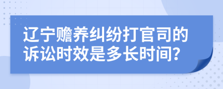 辽宁赡养纠纷打官司的诉讼时效是多长时间？