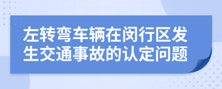 左转弯车辆在闵行区发生交通事故的认定问题