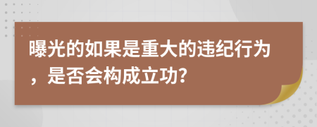 曝光的如果是重大的违纪行为，是否会构成立功？