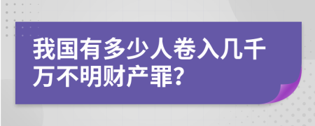 我国有多少人卷入几千万不明财产罪？