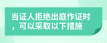 当证人拒绝出庭作证时，可以采取以下措施