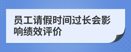 员工请假时间过长会影响绩效评价
