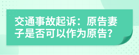 交通事故起诉：原告妻子是否可以作为原告？