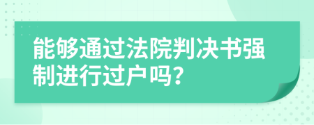 能够通过法院判决书强制进行过户吗？