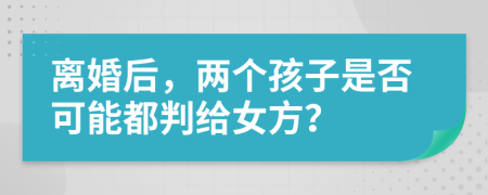 离婚后，两个孩子是否可能都判给女方？