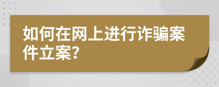 如何在网上进行诈骗案件立案？