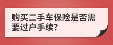 购买二手车保险是否需要过户手续？