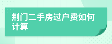 荆门二手房过户费如何计算