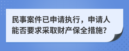 民事案件已申请执行，申请人能否要求采取财产保全措施？
