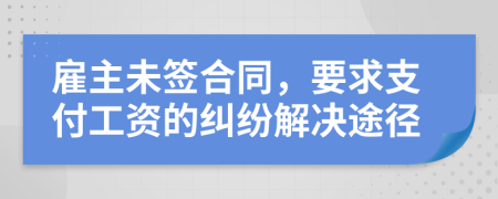 雇主未签合同，要求支付工资的纠纷解决途径