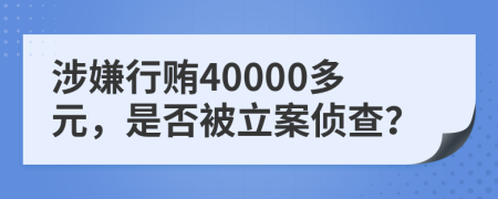 涉嫌行贿40000多元，是否被立案侦查？