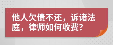 他人欠债不还，诉诸法庭，律师如何收费？