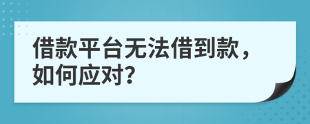 借款平台无法借到款，如何应对？