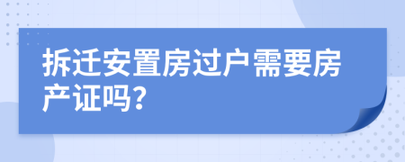 拆迁安置房过户需要房产证吗？