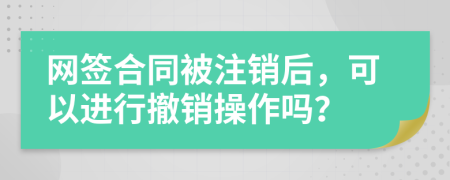 网签合同被注销后，可以进行撤销操作吗？
