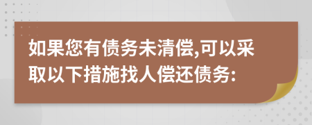 如果您有债务未清偿,可以采取以下措施找人偿还债务: