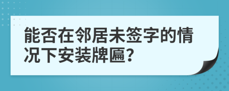 能否在邻居未签字的情况下安装牌匾？