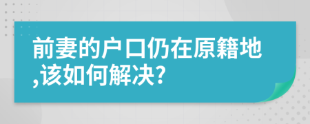 前妻的户口仍在原籍地,该如何解决?
