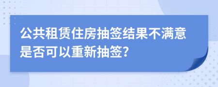 公共租赁住房抽签结果不满意是否可以重新抽签？