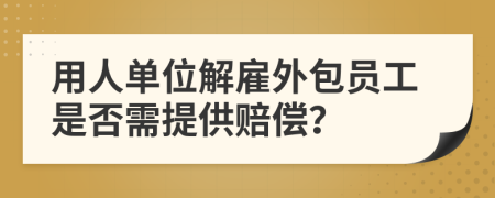 用人单位解雇外包员工是否需提供赔偿？