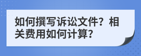 如何撰写诉讼文件？相关费用如何计算？