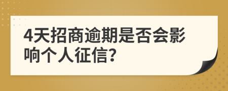 4天招商逾期是否会影响个人征信？
