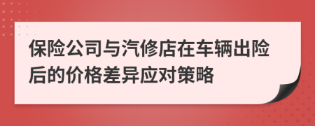 保险公司与汽修店在车辆出险后的价格差异应对策略