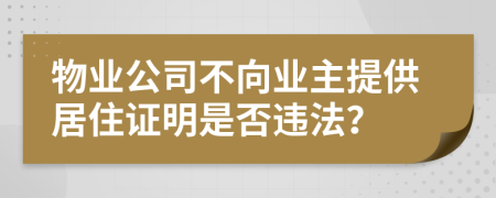 物业公司不向业主提供居住证明是否违法？